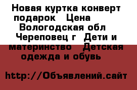 Новая куртка-конверт подарок › Цена ­ 900 - Вологодская обл., Череповец г. Дети и материнство » Детская одежда и обувь   